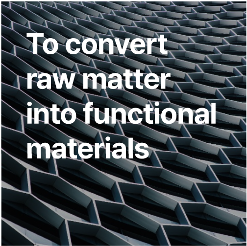 To convert raw matter into functional materials